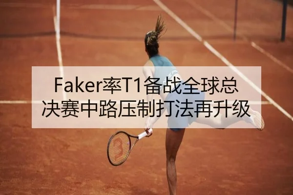 Faker率T1备战全球总决赛中路压制打法再升级