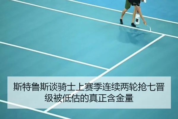 斯特鲁斯谈骑士上赛季连续两轮抢七晋级被低估的真正含金量