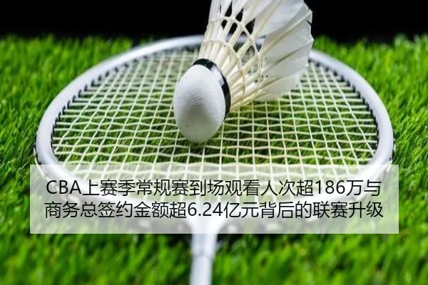 CBA上赛季常规赛到场观看人次超186万与商务总签约金额超6.24亿元背后的联赛升级
